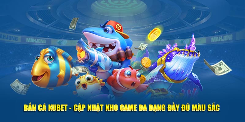 Bắn Cá Kubet - Cập Nhật Kho Game Đa Dạng Đầy Đủ Màu Sắc