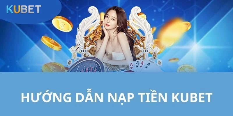 Cách Nạp Tiền Vào Kubet Nhanh An Toàn