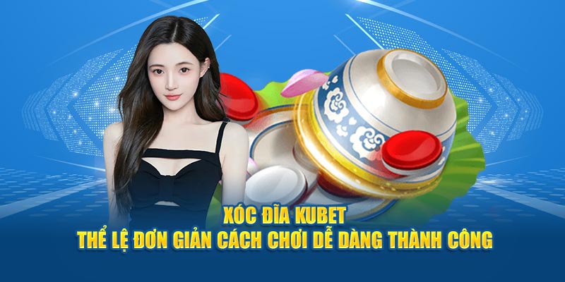 Xóc Đĩa KUBET - Thể Lệ Đơn Giản Cách Chơi Dễ Dàng Thành Công